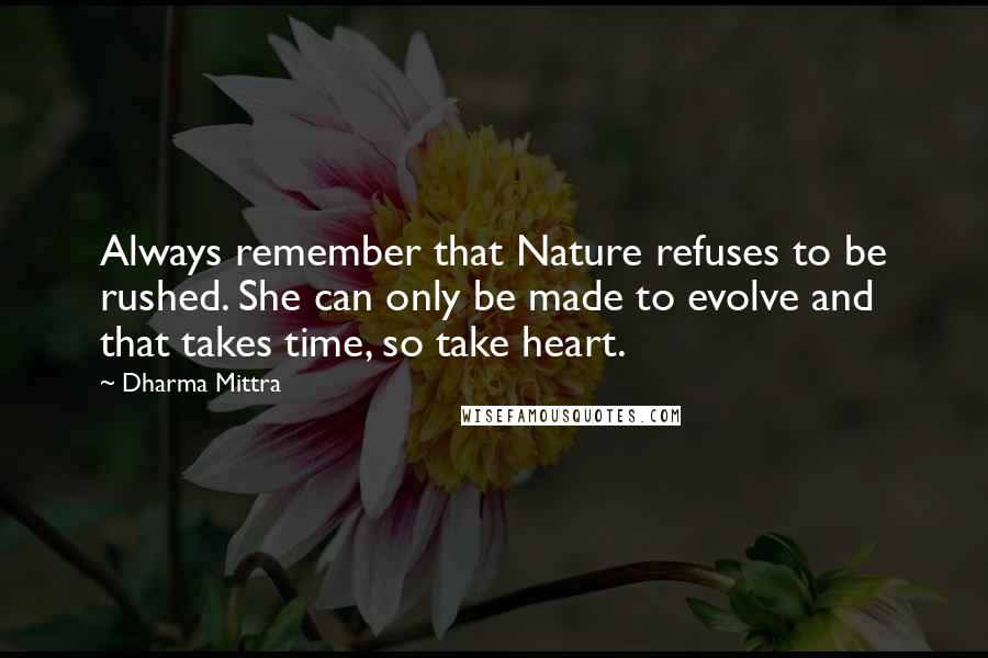 Dharma Mittra Quotes: Always remember that Nature refuses to be rushed. She can only be made to evolve and that takes time, so take heart.