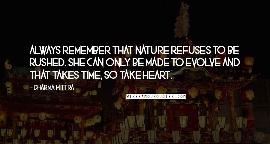 Dharma Mittra Quotes: Always remember that Nature refuses to be rushed. She can only be made to evolve and that takes time, so take heart.