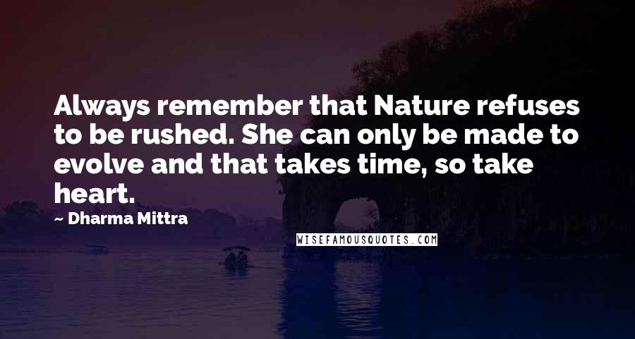 Dharma Mittra Quotes: Always remember that Nature refuses to be rushed. She can only be made to evolve and that takes time, so take heart.