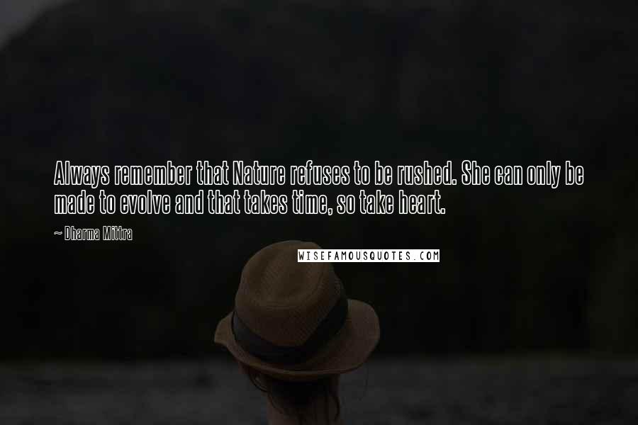 Dharma Mittra Quotes: Always remember that Nature refuses to be rushed. She can only be made to evolve and that takes time, so take heart.