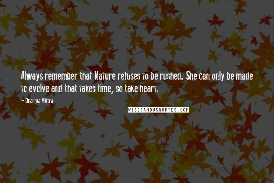 Dharma Mittra Quotes: Always remember that Nature refuses to be rushed. She can only be made to evolve and that takes time, so take heart.