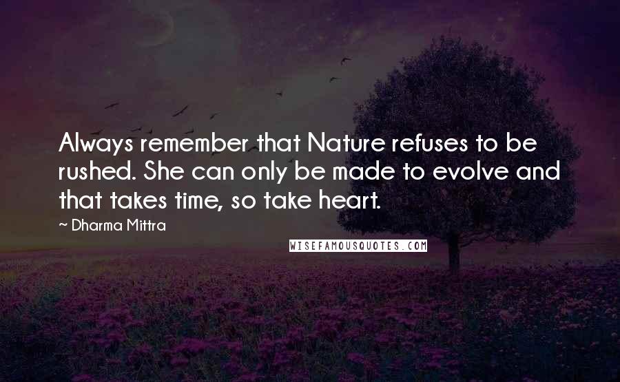 Dharma Mittra Quotes: Always remember that Nature refuses to be rushed. She can only be made to evolve and that takes time, so take heart.