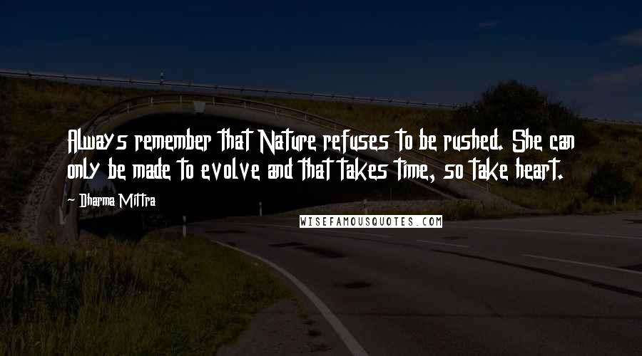 Dharma Mittra Quotes: Always remember that Nature refuses to be rushed. She can only be made to evolve and that takes time, so take heart.