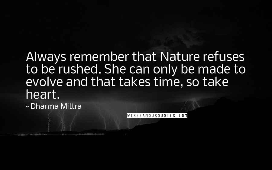 Dharma Mittra Quotes: Always remember that Nature refuses to be rushed. She can only be made to evolve and that takes time, so take heart.