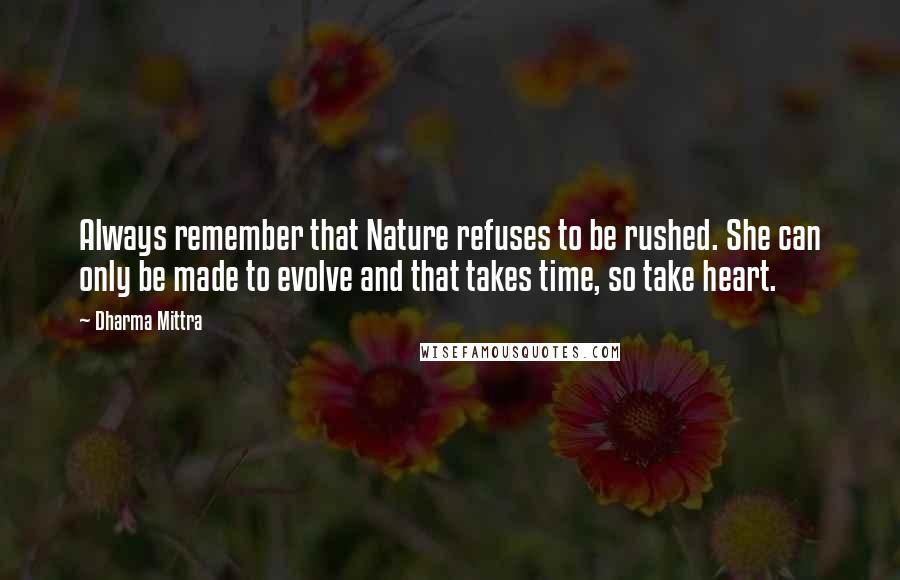 Dharma Mittra Quotes: Always remember that Nature refuses to be rushed. She can only be made to evolve and that takes time, so take heart.