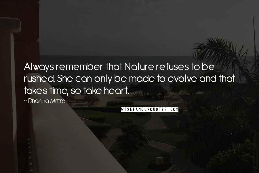 Dharma Mittra Quotes: Always remember that Nature refuses to be rushed. She can only be made to evolve and that takes time, so take heart.