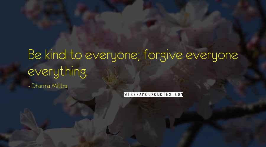 Dharma Mittra Quotes: Be kind to everyone; forgive everyone everything.