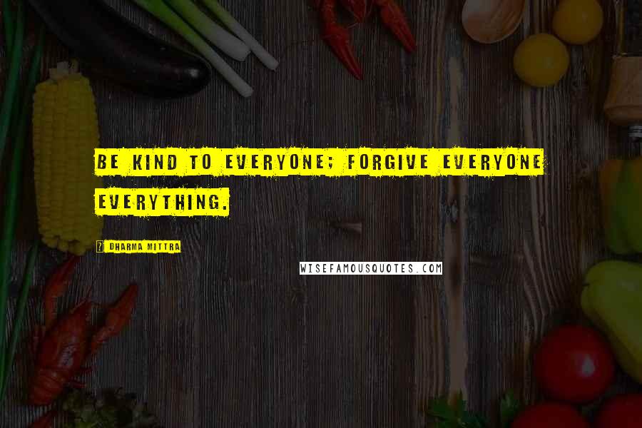 Dharma Mittra Quotes: Be kind to everyone; forgive everyone everything.