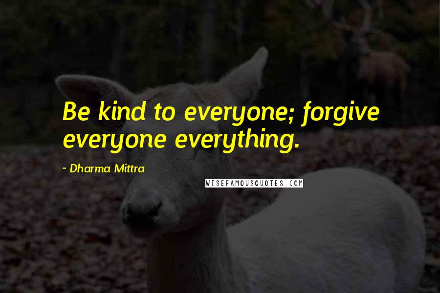 Dharma Mittra Quotes: Be kind to everyone; forgive everyone everything.