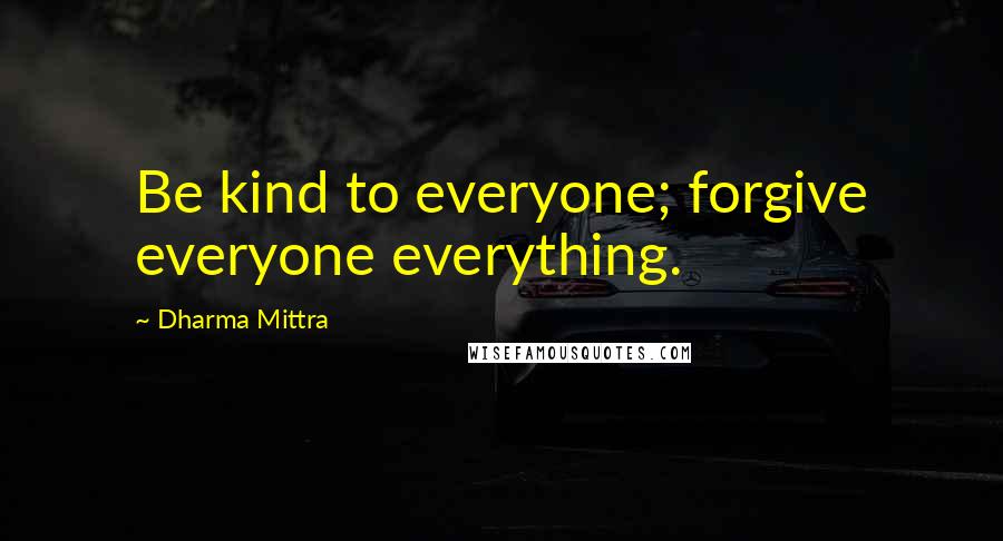 Dharma Mittra Quotes: Be kind to everyone; forgive everyone everything.