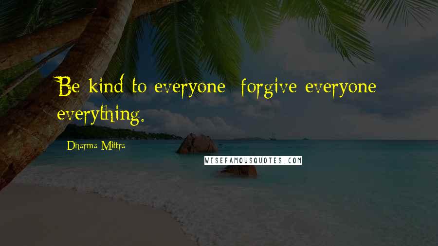 Dharma Mittra Quotes: Be kind to everyone; forgive everyone everything.