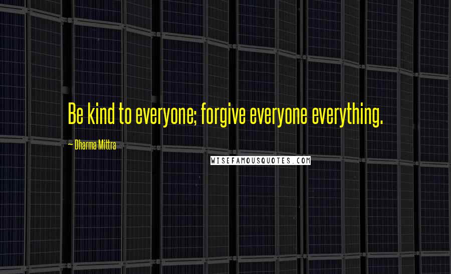 Dharma Mittra Quotes: Be kind to everyone; forgive everyone everything.