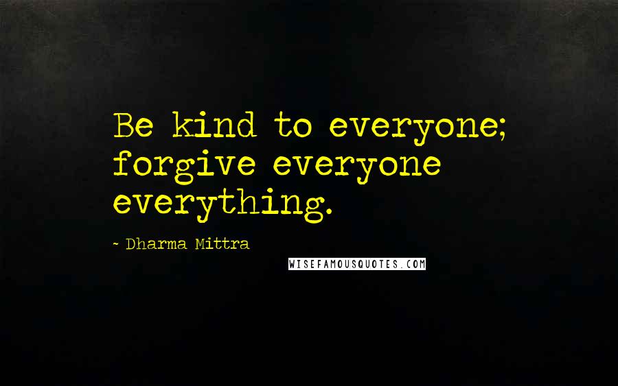 Dharma Mittra Quotes: Be kind to everyone; forgive everyone everything.