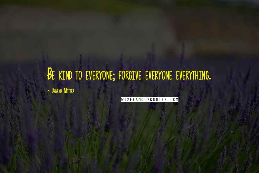 Dharma Mittra Quotes: Be kind to everyone; forgive everyone everything.