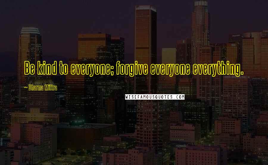 Dharma Mittra Quotes: Be kind to everyone; forgive everyone everything.