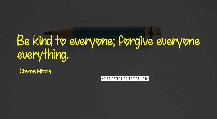 Dharma Mittra Quotes: Be kind to everyone; forgive everyone everything.