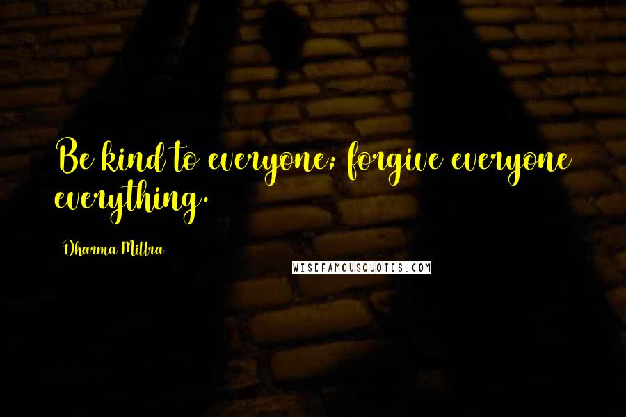 Dharma Mittra Quotes: Be kind to everyone; forgive everyone everything.