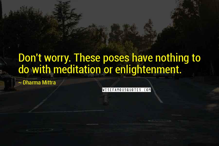 Dharma Mittra Quotes: Don't worry. These poses have nothing to do with meditation or enlightenment.