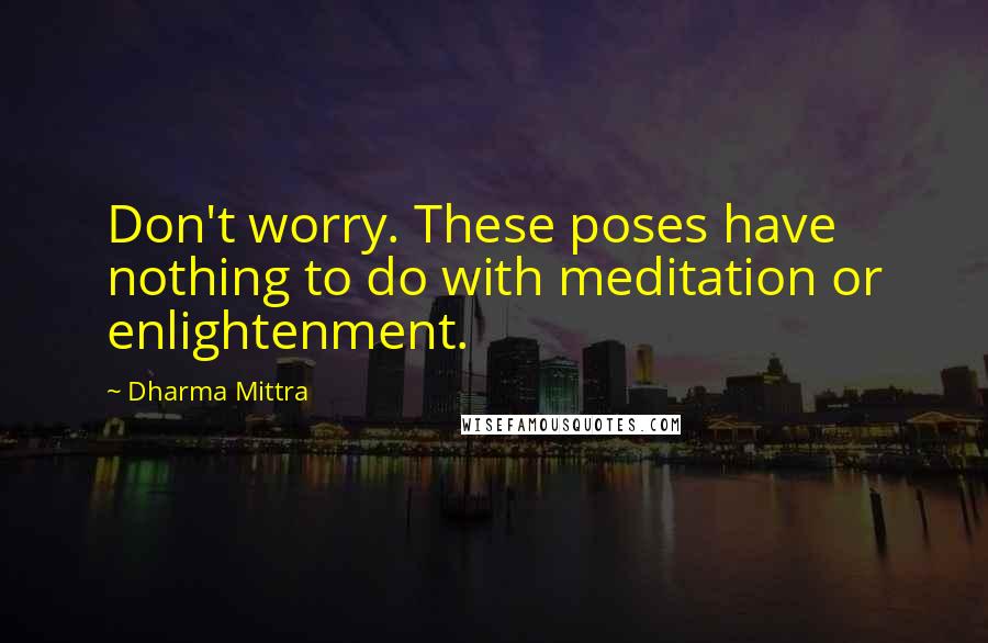 Dharma Mittra Quotes: Don't worry. These poses have nothing to do with meditation or enlightenment.