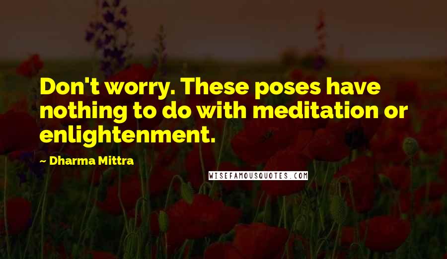 Dharma Mittra Quotes: Don't worry. These poses have nothing to do with meditation or enlightenment.