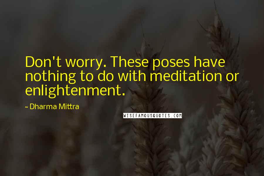 Dharma Mittra Quotes: Don't worry. These poses have nothing to do with meditation or enlightenment.