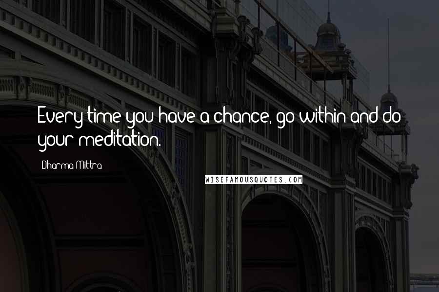 Dharma Mittra Quotes: Every time you have a chance, go within and do your meditation.