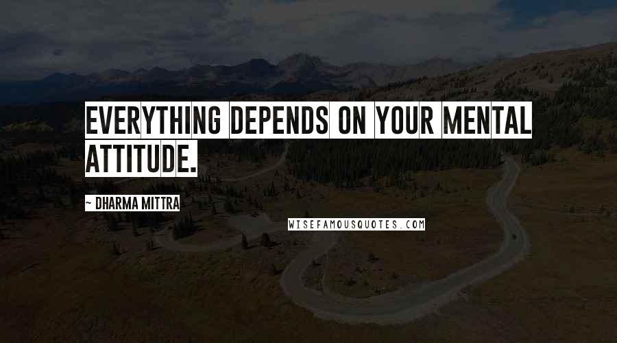 Dharma Mittra Quotes: Everything depends on your mental attitude.