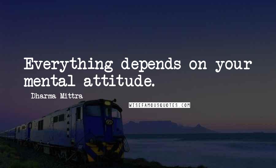 Dharma Mittra Quotes: Everything depends on your mental attitude.