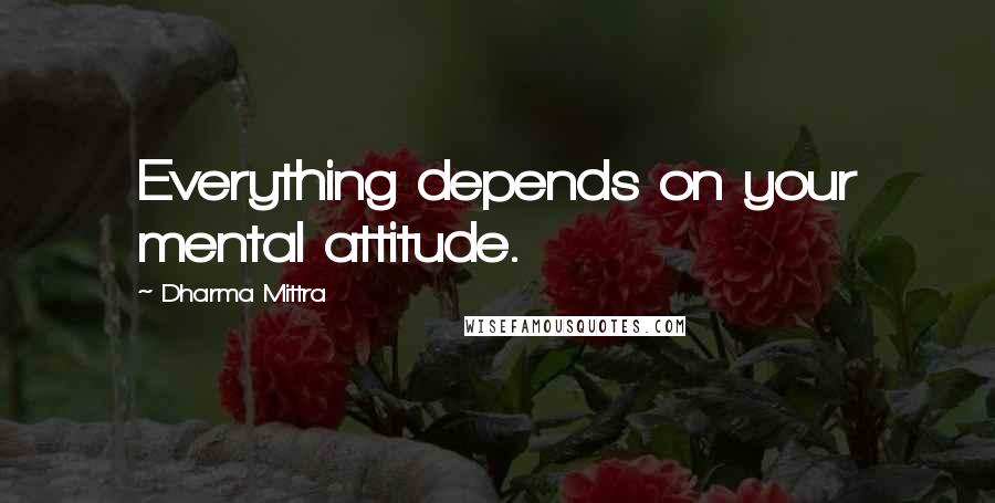 Dharma Mittra Quotes: Everything depends on your mental attitude.