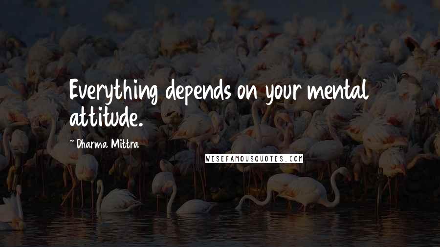 Dharma Mittra Quotes: Everything depends on your mental attitude.