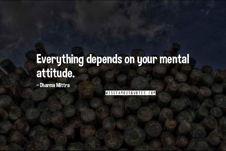 Dharma Mittra Quotes: Everything depends on your mental attitude.