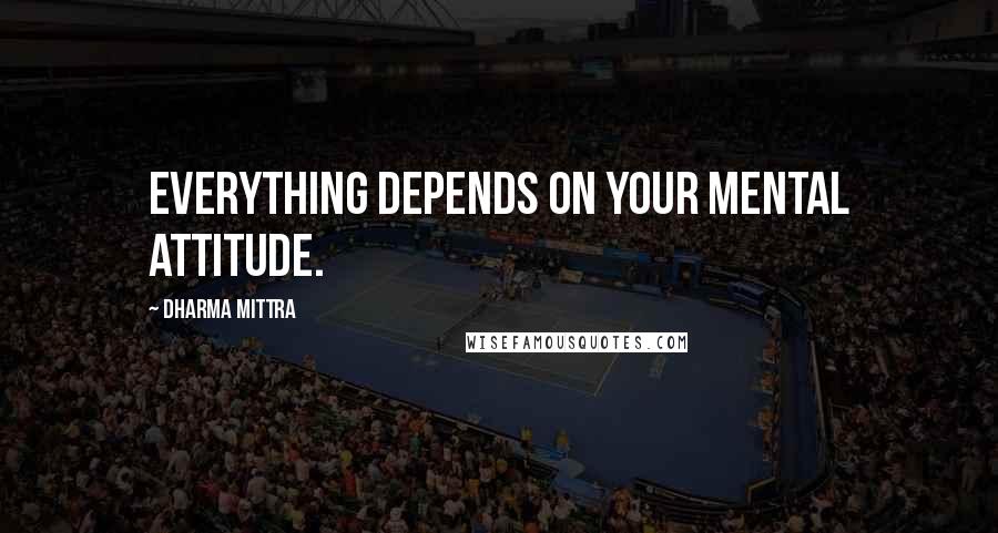 Dharma Mittra Quotes: Everything depends on your mental attitude.