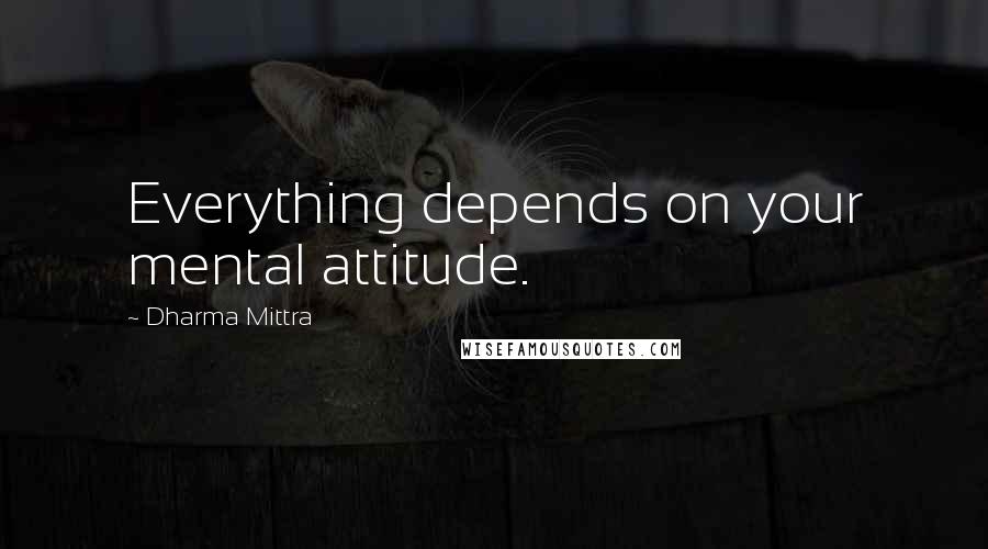 Dharma Mittra Quotes: Everything depends on your mental attitude.