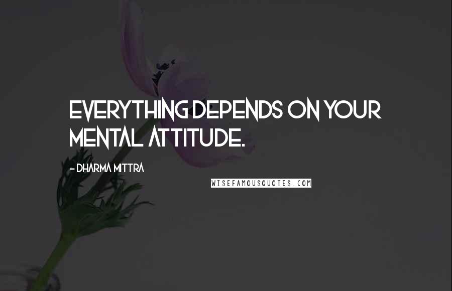 Dharma Mittra Quotes: Everything depends on your mental attitude.