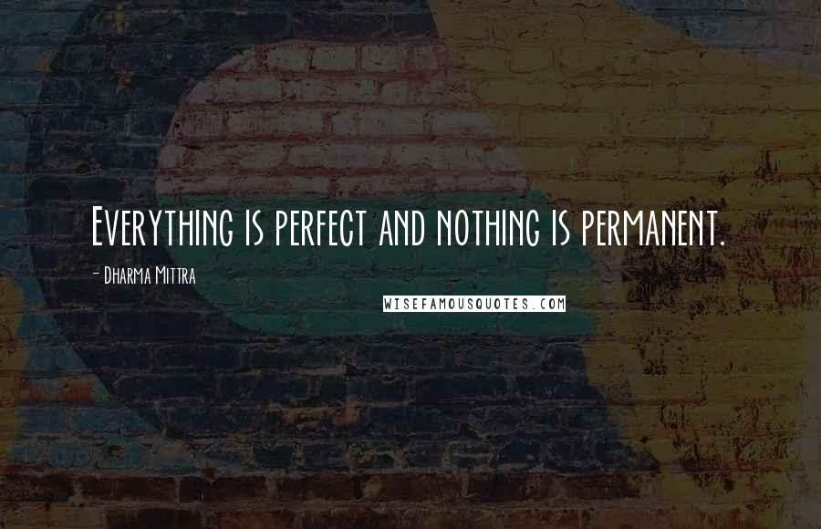 Dharma Mittra Quotes: Everything is perfect and nothing is permanent.