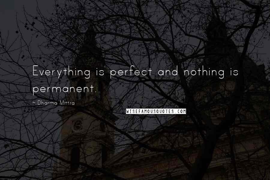 Dharma Mittra Quotes: Everything is perfect and nothing is permanent.