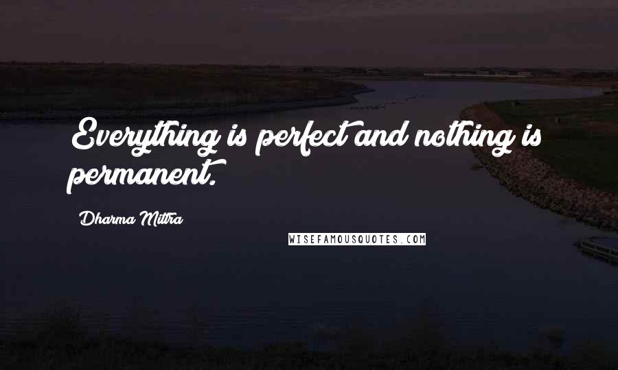 Dharma Mittra Quotes: Everything is perfect and nothing is permanent.