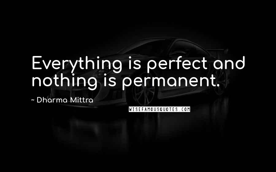 Dharma Mittra Quotes: Everything is perfect and nothing is permanent.