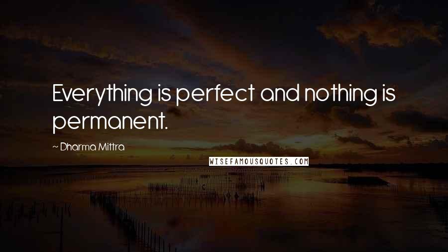 Dharma Mittra Quotes: Everything is perfect and nothing is permanent.