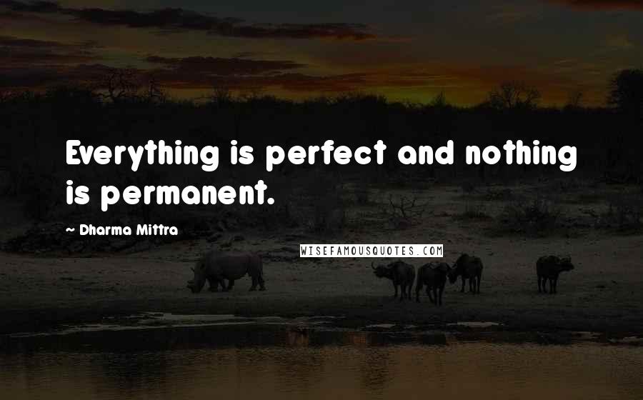 Dharma Mittra Quotes: Everything is perfect and nothing is permanent.