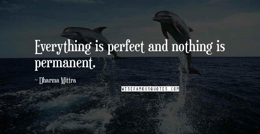 Dharma Mittra Quotes: Everything is perfect and nothing is permanent.