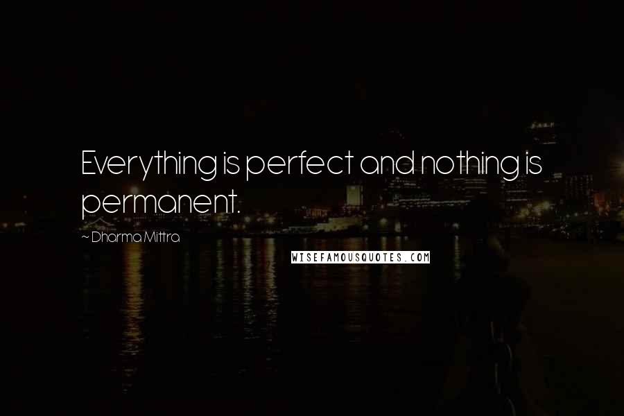 Dharma Mittra Quotes: Everything is perfect and nothing is permanent.