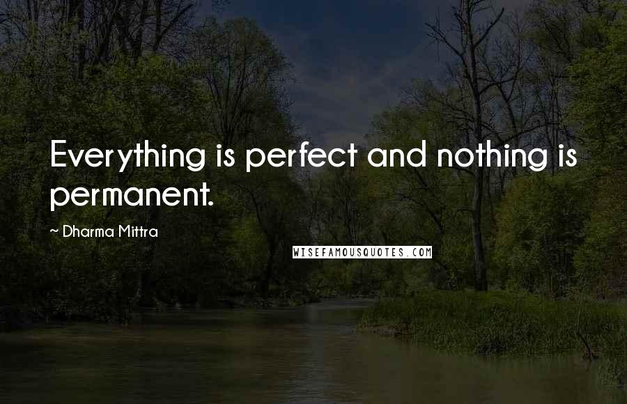 Dharma Mittra Quotes: Everything is perfect and nothing is permanent.