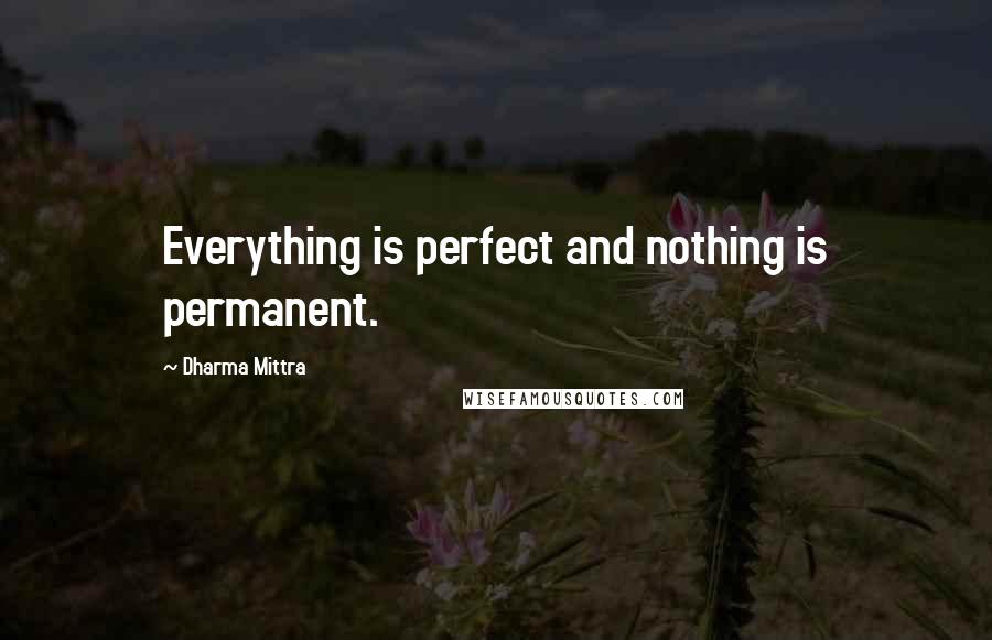 Dharma Mittra Quotes: Everything is perfect and nothing is permanent.