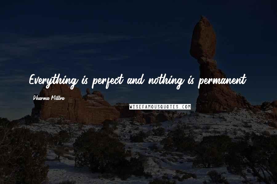 Dharma Mittra Quotes: Everything is perfect and nothing is permanent.