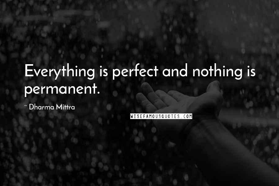 Dharma Mittra Quotes: Everything is perfect and nothing is permanent.