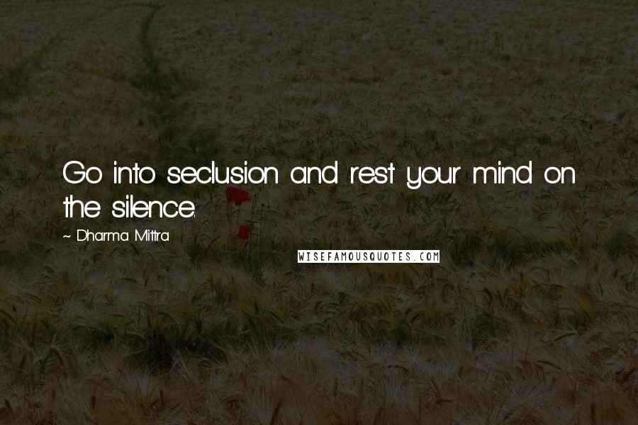 Dharma Mittra Quotes: Go into seclusion and rest your mind on the silence.