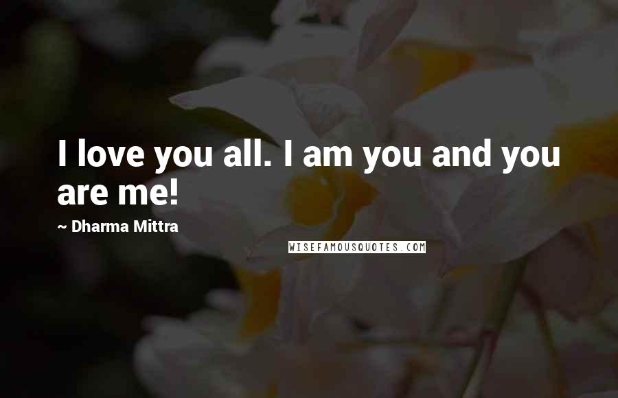 Dharma Mittra Quotes: I love you all. I am you and you are me!