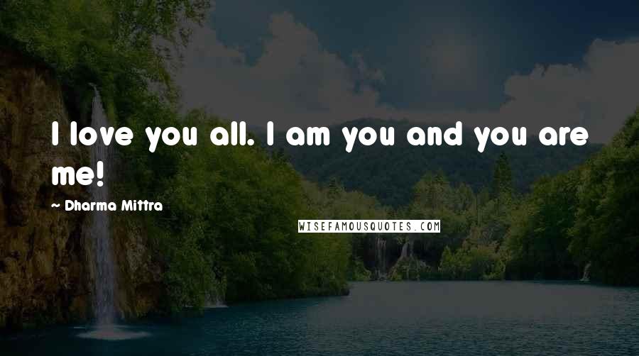 Dharma Mittra Quotes: I love you all. I am you and you are me!