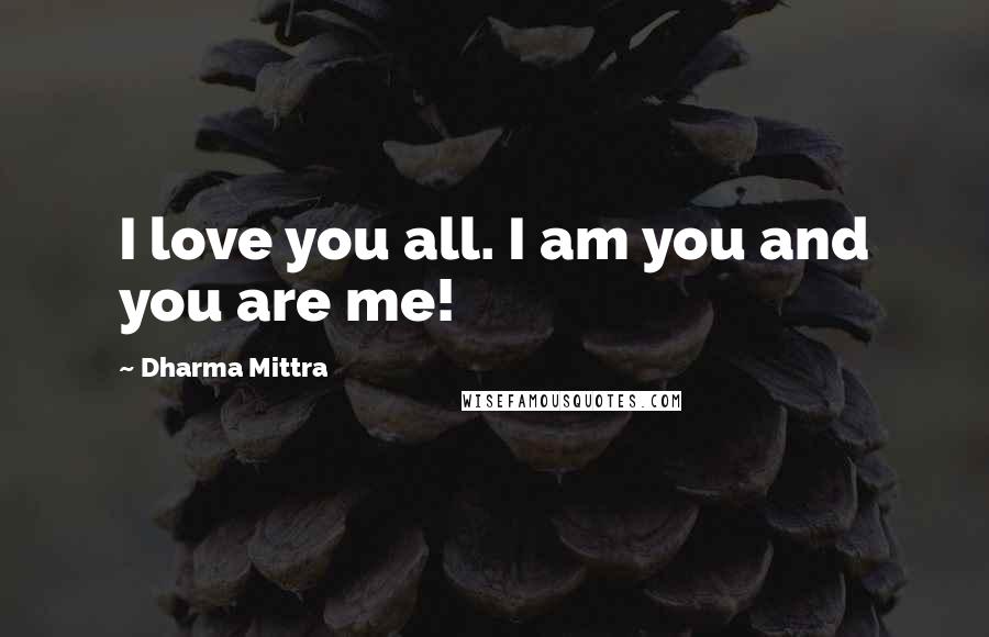 Dharma Mittra Quotes: I love you all. I am you and you are me!